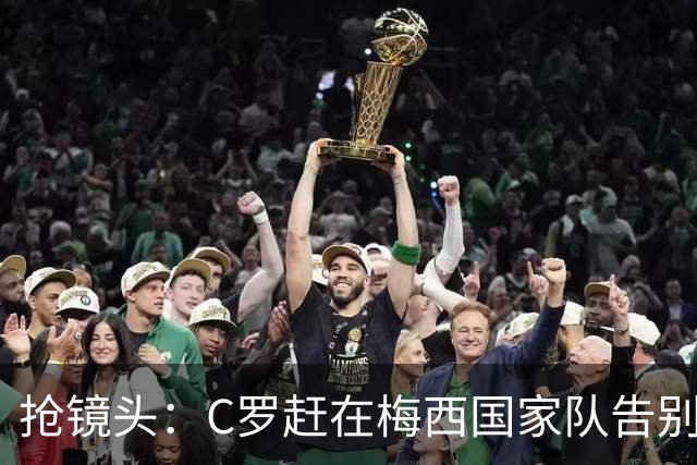 抢镜头：C罗赶在梅西国家队告别赛前发表声明